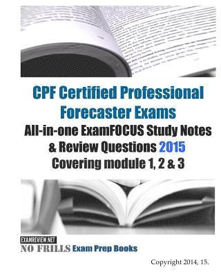 CPF Certified Professional Forecaster Exams All-in-one ExamFOCUS Study Notes & Review Questions 2015: Covering module 1, 2 & 3 1