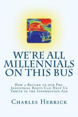 bokomslag We're All Millennials on This Bus: How a Return to our Pre-Industrial Roots Can Help Us Thrive in the Information Age