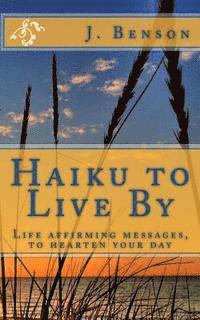 Haiku to Live By: Life affirming messages, to hearten your day