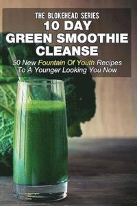 bokomslag 10 Day Green Smoothie Cleanse: 50 New Fountain Of Youth Recipes To A Younger Looking You Now