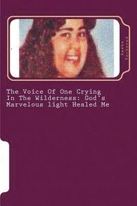 bokomslag The Voice Of One Crying In The Wilderness: God's Marvelous light Healed Me
