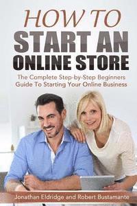 bokomslag How To Start An Online Store: How To Start an Online Store: The Complete Step-by-Step Beginners Guide To Starting Your Online Business