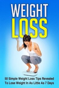 bokomslag Weight Loss: 50 Simple Weight Loss Tips Revealed To Lose Weight In As Little As 7 Days