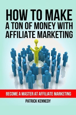 bokomslag How To Make A Ton of Money With Affiliate Marketing: Become A Master At Affiliate Marketing