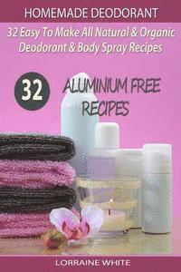 Lorraine White - Homemade Deodorant: 32 Easy To Make Natural & Organic Deodorant & Body Spray Recipes: Aluminium Free Deodorant Recipes, Häftad