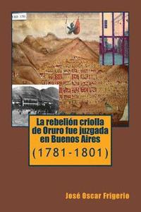bokomslag La rebelion criolla de Oruro fue juzgada en Buenos Aires: (1781-1801)