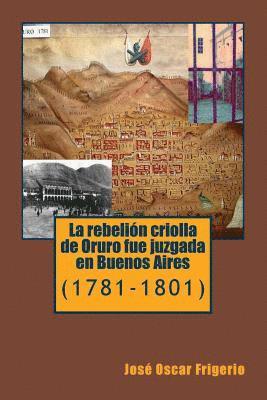 La rebelion criolla de Oruro fue juzgada en Buenos Aires: (1781-1801) 1