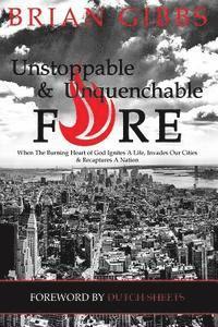 bokomslag Unstoppable & Unquenchable Fire: When The Burning Heart of God Ignites A Life, Invades Our Cities & Recaptures A Nation