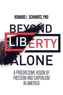 Howard I. Schwartz Phd - Beyond Liberty Alone: A Progressive Vision of Freedom and Capitalism in America, Häftad