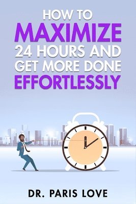 bokomslag How to Maximize 24 hours and Get More Done Effortlessly