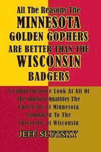 bokomslag All The Reasons The Minnesota Golden Gophers Are Better Than The Wisconsin Badgers: A Comprehensive Look At All Of The Superior Qualities Of The Unive