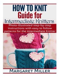 bokomslag How To Knit: Guide for Intermediate Knitters: Photo-illustrated step-by-step instructions with easy to follow patterns for the inte
