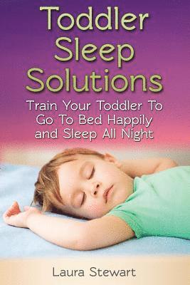 Toddler Sleep Solutions: Train Your Toddler To Go To Bed Happily and Sleep All Night 1