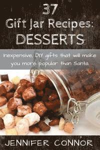 bokomslag 37 Gift Jar Recipes: Desserts: Inexpensive, DIY gift jars that will make you more popular than Santa.