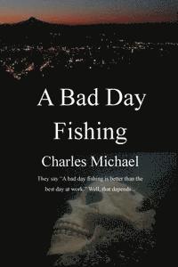 bokomslag A Bad Day Fishing: They say "a bad day fishing is better than the best day at work." Well, that depends...