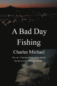 A Bad Day Fishing: They say 'a bad day fishing is better than the best day at work.' Well, that depends... 1