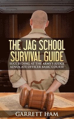 Garrett Ham - The JAG School Survival Guide: Succeeding at the Army's Judge Advocate Officer Basic Course, Häftad