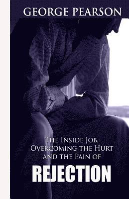 The inside job, overcoming the hurt and pain of rejection 1
