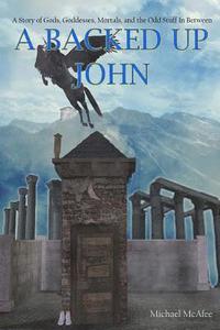 bokomslag A Backed Up John: A Story of Gods, Goddess, Mortals, and the Odd Stuff In-between