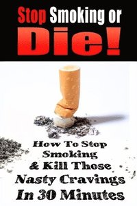 bokomslag Stop Smoking or Die!: How to Stop Smoking and Kill Those Nasty Cravings In 30 Minutes