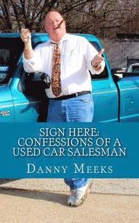 bokomslag Sign Here: Confessions Of A Used Car Salesman: Insider tips to save you thousands