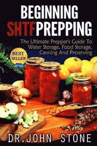 bokomslag Beginning SHTF Prepping: The Ultimate Prepper's Guide To Water Storage, Food Storage, Canning And Food Preservation