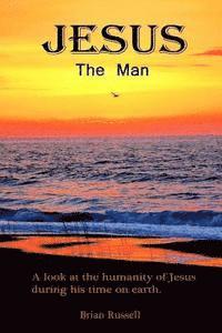 Jesus The Man: A look at the life of Jesus as he walked the earth. 1