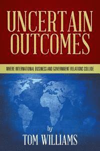 Tom Williams - Uncertain Outcomes: Where international business and government relations collide, Häftad