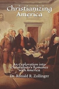 bokomslag Christianizing America: An Exploration into Christianity's Romance with America