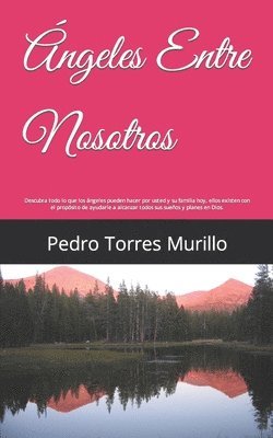 bokomslag Ángeles Entre Nosotros: Descubra todo lo que los ángeles pueden hacer por usted y su familia hoy, ellos existen con el propósito de ayudarle a