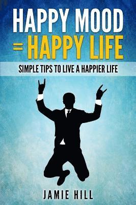 Happy mood = Happy life: Simple Tips To Live A Happier Life 1