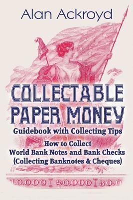 Collectable Paper Money Guidebook with Collecting Tips: How to Collect World Bank Notes and Bank Checks (Collecting Banknotes & Cheques) 1