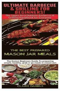 bokomslag Ultimate Barbecue and Grilling for Beginners & The Best Prepared Mason Jar Meals