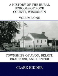 bokomslag A History of the Rural Schools of Rock County, Wisconsin: Townships of Avon, Beloit, Bradford, and Center