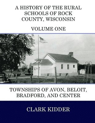 A History of the Rural Schools of Rock County, Wisconsin: Townships of Avon, Beloit, Bradford, and Center 1