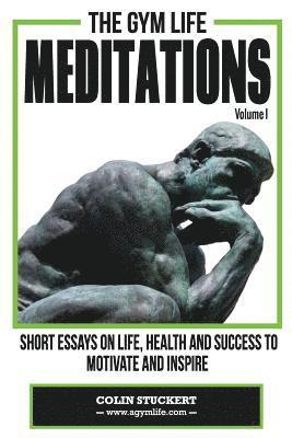 The Gym Life Meditations: Short Essays On Life, Health and Success To Motivate and Inspire 1