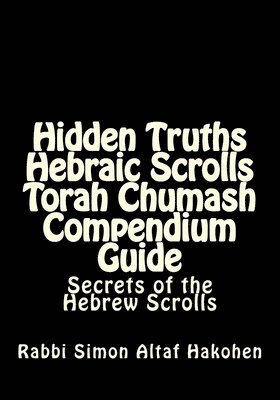 Hidden Truths Hebraic Scrolls Torah Chumash Compendium Guide: Secrets of the Hebrew Scrolls Commentaries for explaining Scriptural texts 1