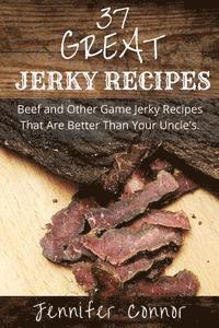 bokomslag 37 Great Jerky Recipes: Beef and Other Game Jerky Recipes That Are Better Than Your Uncle's.