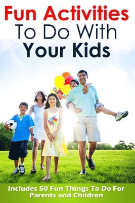 Fun Activities To Do With Your Kids: Includes 50 Fun Things To Do For Parents and Children 1