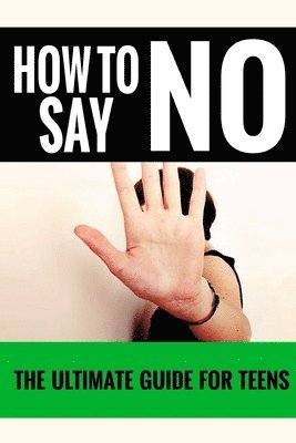 How To Say No: For Teens - The Ultimate Guide For Teens 1