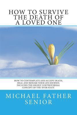 Michael Father Senior - How to Survive the Death of a Loved One: How to Contemplate and Accept Death, Heal and Resume Your Life Journey. Includes the Revolutionary Ever State, Häftad