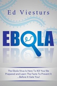 bokomslag Ebola: The Ebola Virus Is Here To Kill You! Be Prepared and Learn The Facts To Prevent It...Before It Gets You!