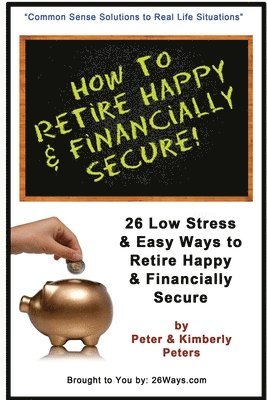 How to Retire Happy & Financially Secure: 26 Easy & Low Stress Ways to Retire Happy & Financially Secure 1