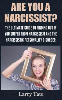 bokomslag Are You A Narcissist? The Ultimate Guide To Finding Out If You Suffer From Narcissism And The Narcissistic Personality Disorder