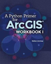 bokomslag A Python Primer for ArcGIS(R): Workbook I