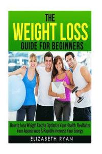 bokomslag Weight Loss Guide for Beginners: How to Lose Weight Fast to Optimize Your Health, Revitalize Your Appearance & Rapidly Increase Your Energy