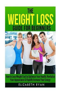 Weight Loss Guide for Beginners: How to Lose Weight Fast to Optimize Your Health, Revitalize Your Appearance & Rapidly Increase Your Energy 1