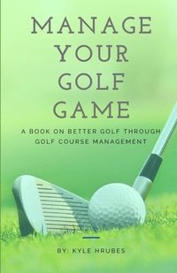 bokomslag Manage Your Golf Game: A Key to Better Golf Now