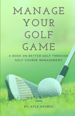 bokomslag Manage Your Golf Game: A Key to Better Golf Now