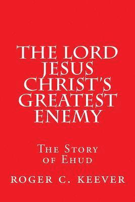 The Lord Jesus Christ's Greatest Enemy: The Story of Ehud 1